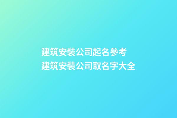 建筑安裝公司起名參考 建筑安裝公司取名字大全-第1張-公司起名-玄機派